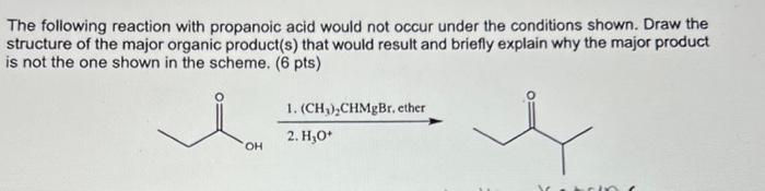 The following reaction with propanoic acid would not occur under the conditions shown. Draw the structure of the major organi