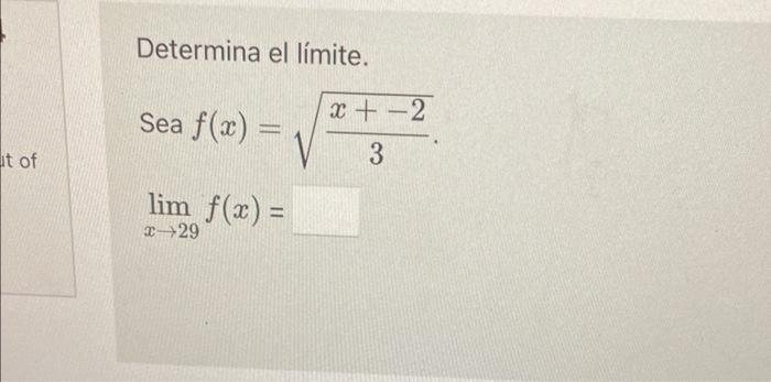 Determina el límite. \[ \begin{array}{l} \text { Sea } f(x)=\sqrt{\frac{x+-2}{3}} \\ \lim _{x \rightarrow 29} f(x)= \end{arra