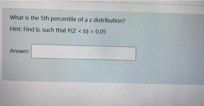 What is the 5 th percentile of a z distribution?
Hint: Find \( b \), such that \( P(Z<b)=0.05 \)
Answer