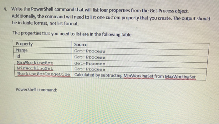 4. Write the PowerShell command that will list four properties from the Get-Process object. Additionally, the command will ne
