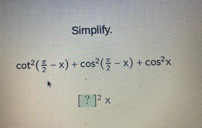 Simplify. \[ \cot ^{2}\left(\frac{\pi}{2}-x\right)+\cos ^{2}\left(\frac{\pi}{2}-x\right)+\cos ^{2} x \] \( [?]^{2} \times \)