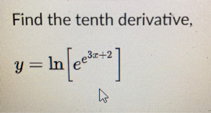 Solved Find the tenth derivative, y = In = 1n [eel:+] W | Chegg.com