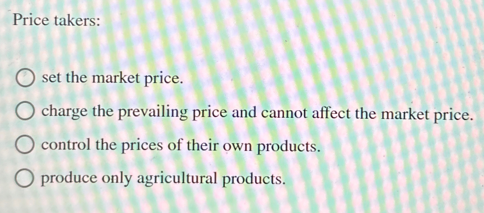 Solved Price takers:set the market price.charge the | Chegg.com