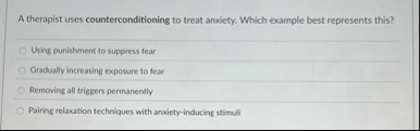 Solved A therapist uses counterconditioning to treat andety. | Chegg.com