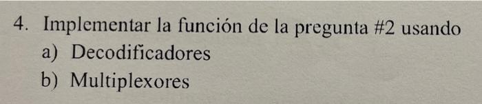 4. Implementar la función de la pregunta #2 usando a) Decodificadores b) Multiplexores