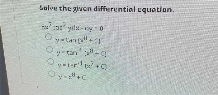 Solve the given differential equation. \[ \begin{aligned} 8 x^{7} \cos ^{2} y d x-d y=0 \\ y=\tan \left(x^{8}+C\right) \\ y=\