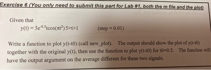 Exercise 6 (You only need to submit this part for Lab #1, both the m file and the plot) Given that y(t) = 3e-0.5tcos(rut?)5>1