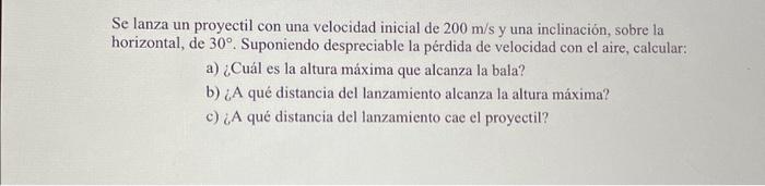 Se lanza un proyectil con una velocidad inicial de \( 200 \mathrm{~m} / \mathrm{s} \) y una inclinación, sobre la horizontal,