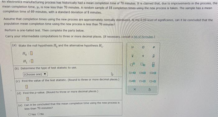 An electronics manufacturing process has historically had a mean completion time of 70 minutes. It is claimed that, due to im