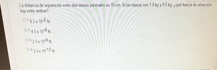 La distancia de separación entre dos masas puntuales es \( 10 \mathrm{~cm} \). Si las masas son \( 10 \mathrm{~kg} \) y \( 05