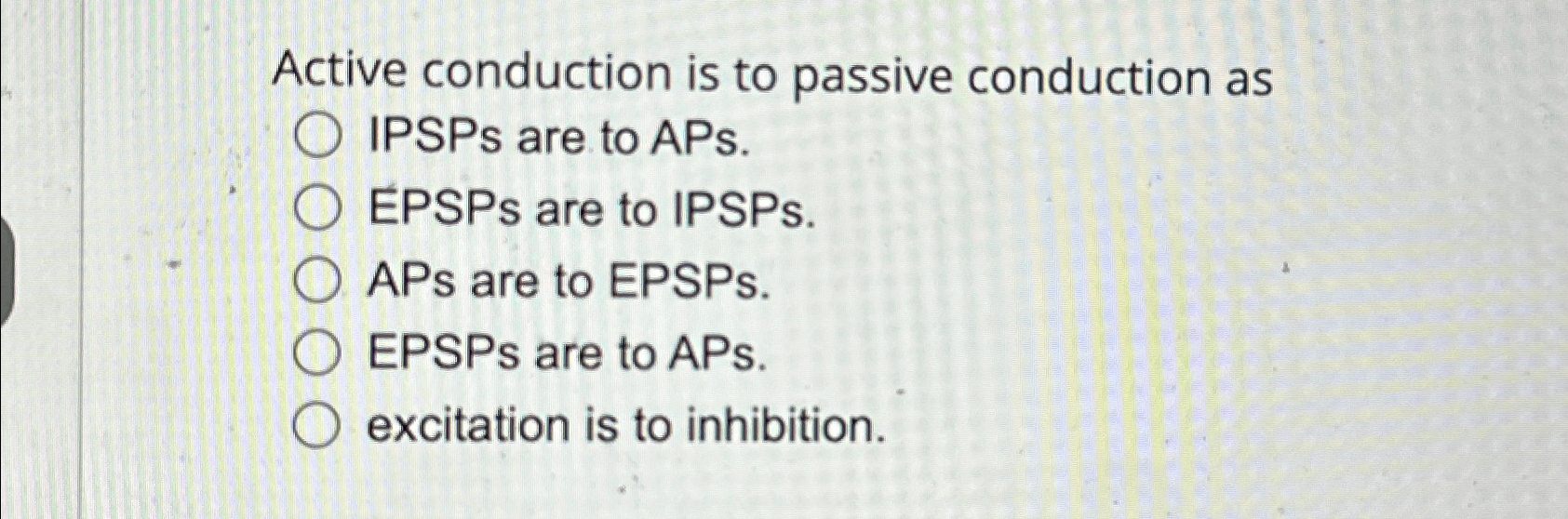Solved Active conduction is to passive conduction as ﻿IPSPs