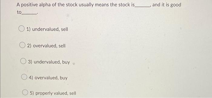 Solved A positive alpha of the stock usually means the stock | Chegg.com