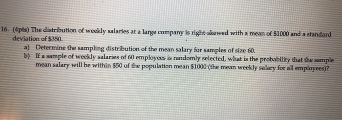 Solved 16. (4pts) The distribution of weekly salaries at a | Chegg.com