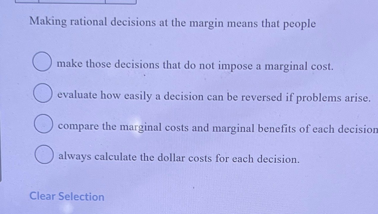 Solved Making rational decisions at the margin means that