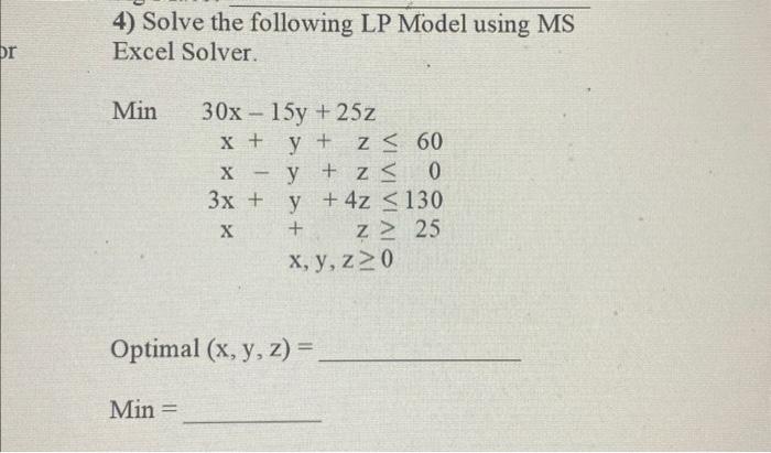 4) Solve the following LP Model using MS Excel Solver. \[ \text { Min } \begin{aligned} 30 x-15 y+25 z & \\ x+y+z & \leq 60 \