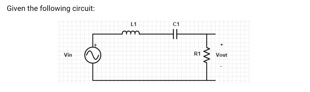 Solved Given the following circuit: L1 C1 HH w Vin R1 Vout | Chegg.com
