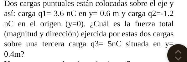 Dos cargas puntuales están colocadas sobre el eje y así: carga \( \mathrm{q} 1=3.6 \mathrm{nC} \) en \( \mathrm{y}=0.6 \mathr