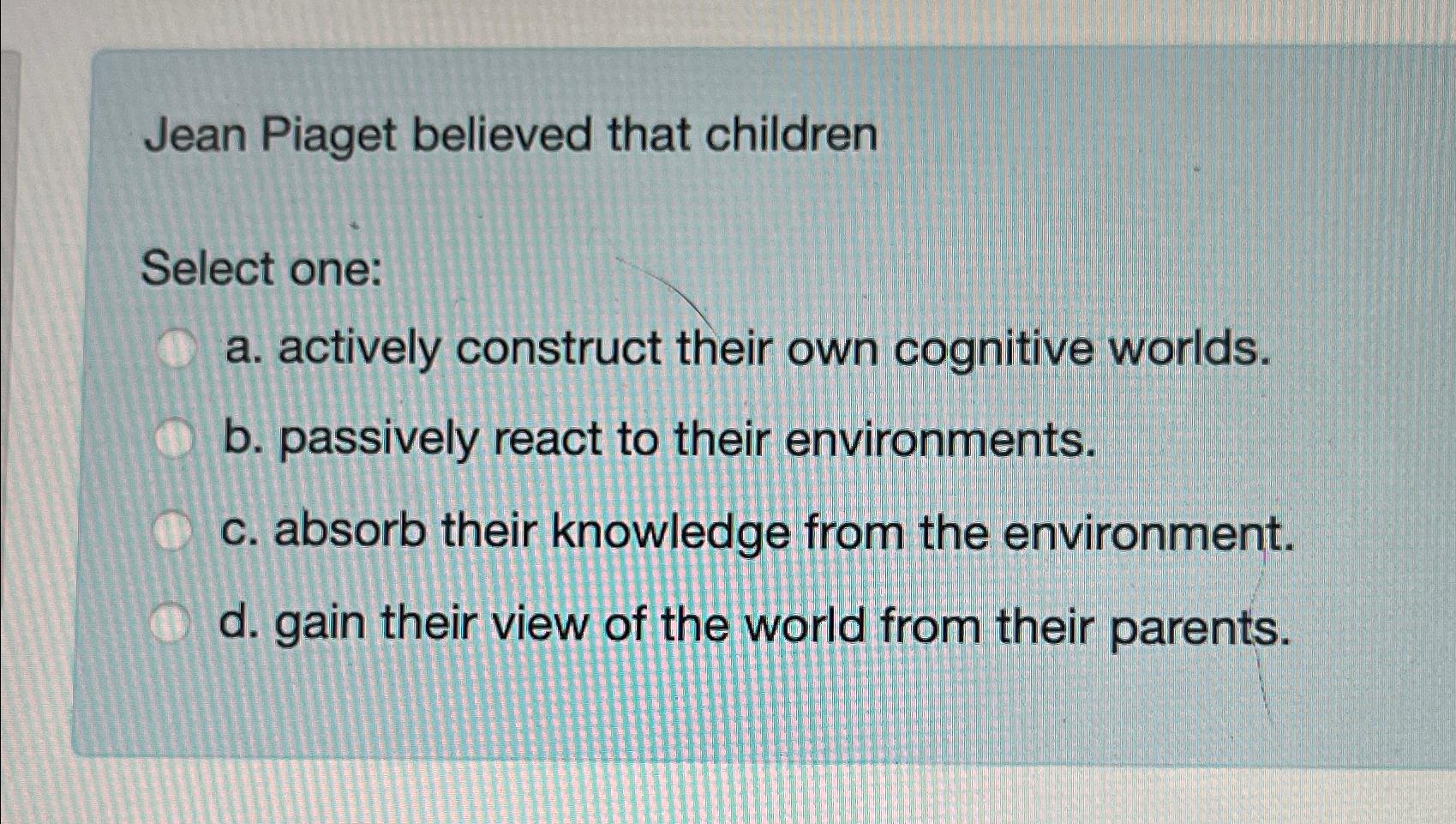 Solved Jean Piaget believed that childrenSelect one a. Chegg