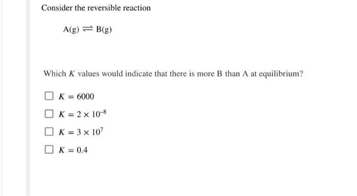 Solved Consider the reversible reaction A(g) = B(g) Which K | Chegg.com