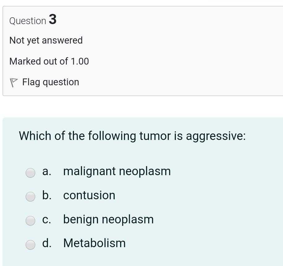 Question 3 Not yet answered Marked out of 1.00 P Flag question Which of the following tumor is aggressive: a. malignant neopl