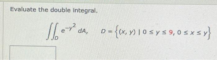 Evaluate the double integral. | dA, D = {(x, y) 10 ≤ y ≤ 9, 0≤x≤y}