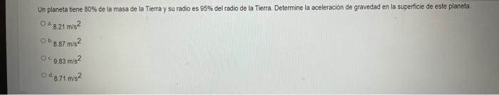 Un planeta tene \( 80 \% \) de la masa de la Tierra y su fadio es \( 95 \% \) del radio de la Tierra. Determine la aceleracio