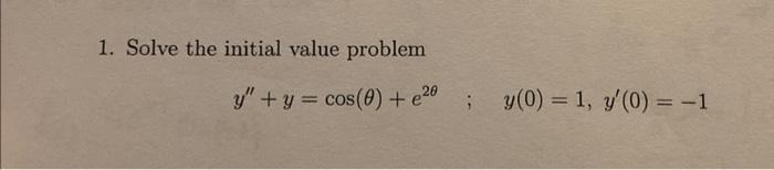 1. Solve the initial value problem \[ y^{\prime \prime}+y=\cos (\theta)+e^{2 \theta} \quad ; \quad y(0)=1, y^{\prime}(0)=-1 \