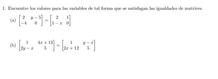 1. Encuentre los valores para las variables de tal forma que se satisfagan las igualdades de matrices. (a) \( \left[\begin{ar