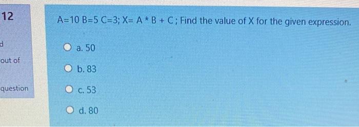 Solved 12 A=10 B=5 C=3; X= A*B+C; Find the value of X for | Chegg.com