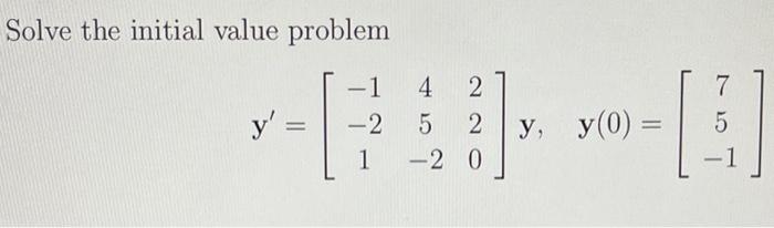 Solve the initial value problem \[ \mathbf{y}^{\prime}=\left[\begin{array}{ccc} -1 & 4 & 2 \\ -2 & 5 & 2 \\ 1 & -2 & 0 \end{a