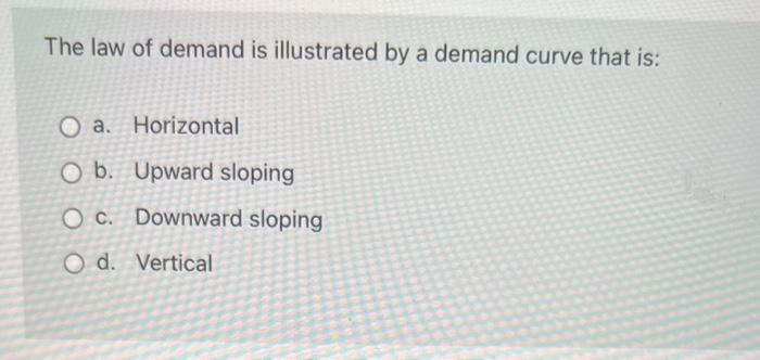 Solved The law of demand is illustrated by a demand curve | Chegg.com