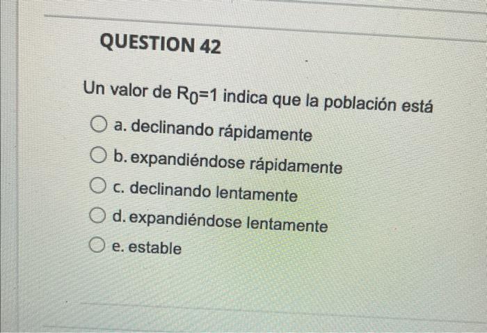 Un valor de \( R_{0}=1 \) indica que la población está a. declinando rápidamente b. expandiéndose rápidamente c. declinando l