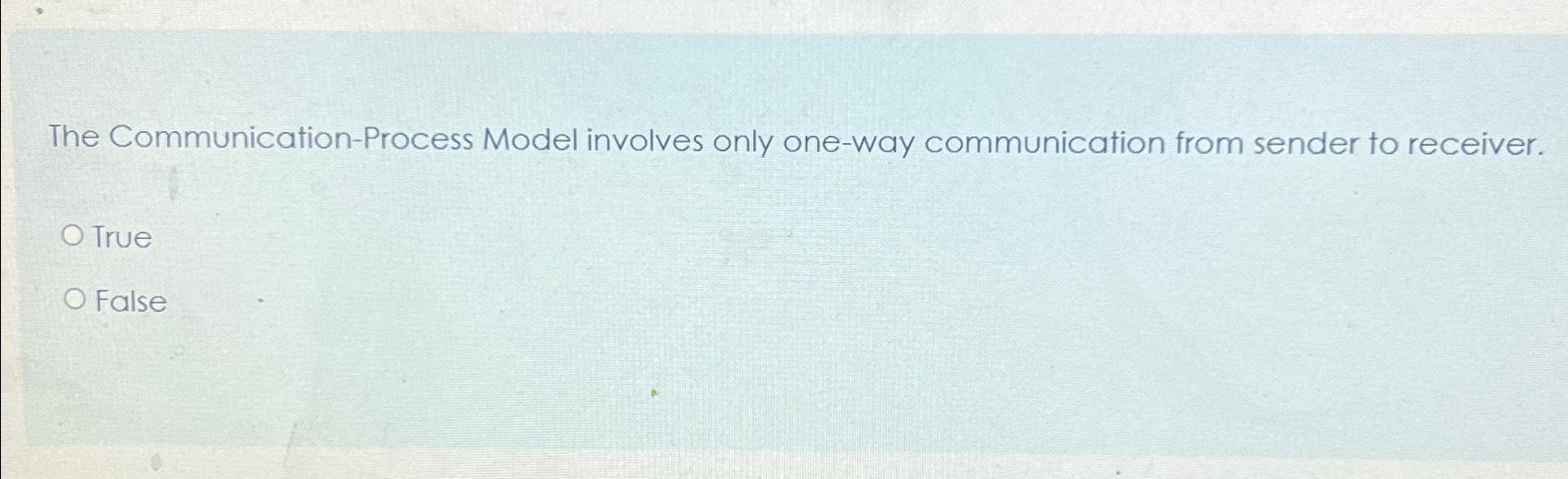 Solved The Communication-Process Model involves only one-way | Chegg.com