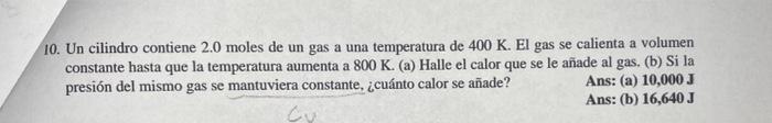 10. Un cilindro contiene 2.0 moles de un gas a una temperatura de \( 400 \mathrm{~K} \). El gas se calienta a volumen constan