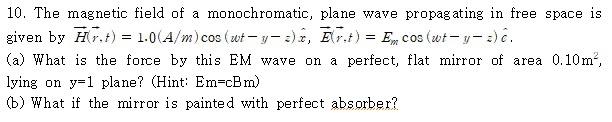 10. The magnetic field of a monochromatic, plane wave propagating in free space is given by \( \vec{H}(\vec{r}, t)=1.0(A / m)