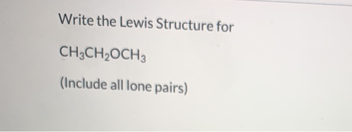 Solved Write the Lewis Structure for CH3CH2OCH3 (Include all | Chegg.com
