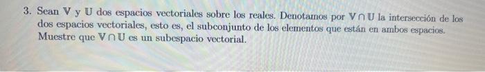 3. Sean \( \mathbf{V} \) y \( \mathbb{U} \) dos espacios vectoriales sobre los reales. Denotamos por \( \mathbf{V} \cap \math