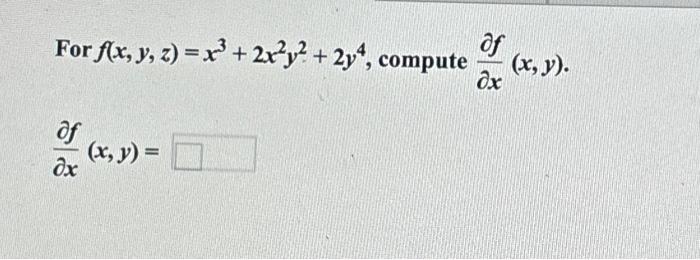 For \( f(x, y, z)=x^{3}+2 x^{2} y^{2}+2 y^{4} \), compute \( \frac{\partial f}{\partial x}(x, y) \) \[ \frac{\partial f}{\par