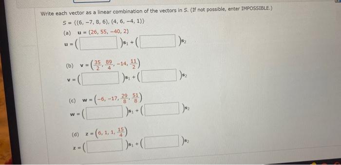 Irite each vector as a linear combination of the vectors in 5 . (If not possible, enter IMPOSSIBLE.)
\[
S=\{(6,-7,8,6),(4,6,-