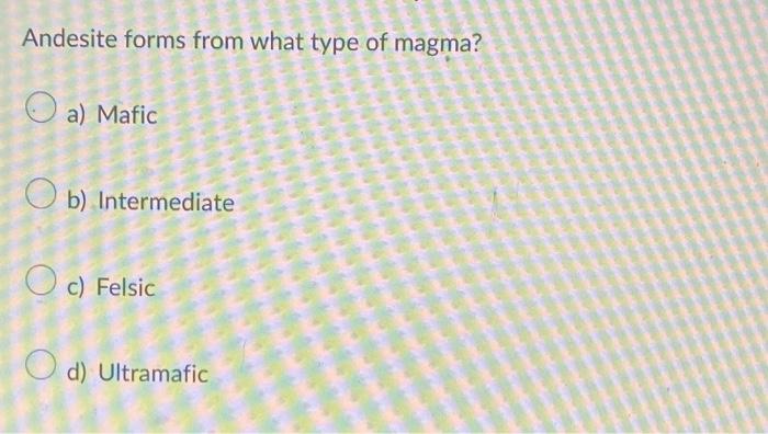 Andesite forms from what type of magma?
a) Mafic
b) Intermediate
c) Felsic
d) Ultramafic