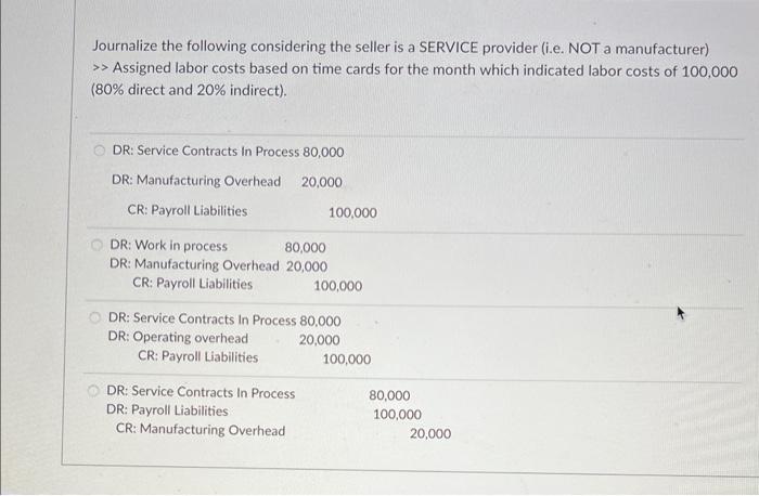 Journalize the following considering the seller is a SERVICE provider (i.e. NOT a manufacturer) >> Assigned labor costs based