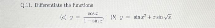 Q.11. Differentiate the functions (a) \( y=\frac{\cos x}{1-\sin x} \) (b) \( y=\sin x^{2}+x \sin \sqrt{x} \).