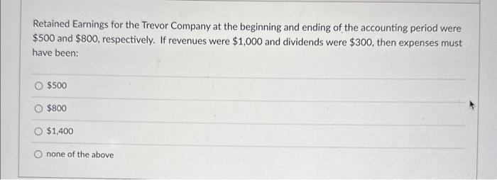 Retained Earnings for the Trevor Company at the beginning and ending of the accounting period were \( \$ 500 \) and \( \$ 800