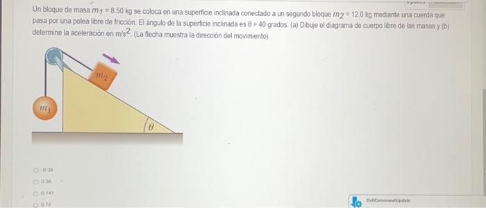 Un bloque de masa \( m_{1}=8.50 \mathrm{~kg} \) se coloca en una superficie inclinada conectado a un segundo bloque \( m_{2}=