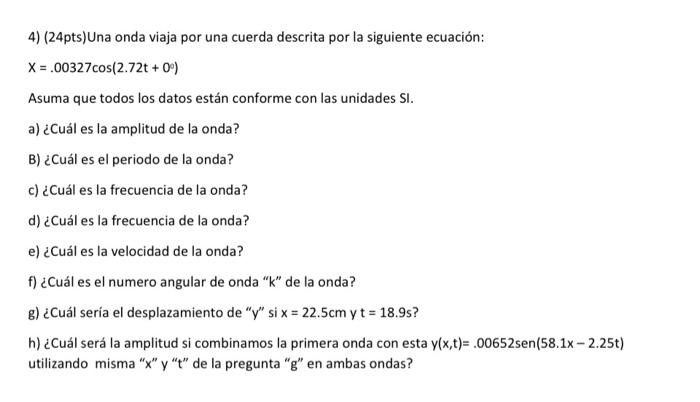 4) (24pts)Una onda viaja por una cuerda descrita por la siguiente ecuación: \[ x=.00327 \cos \left(2.72 t+0^{\circ}\right) \]