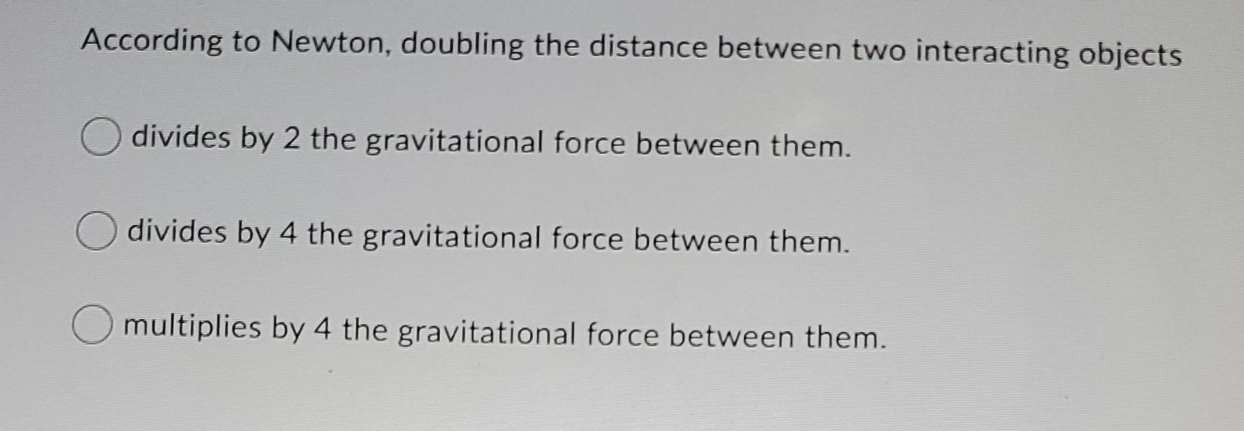 According To Newton Doubling The Distance Between Two Interacting Objects