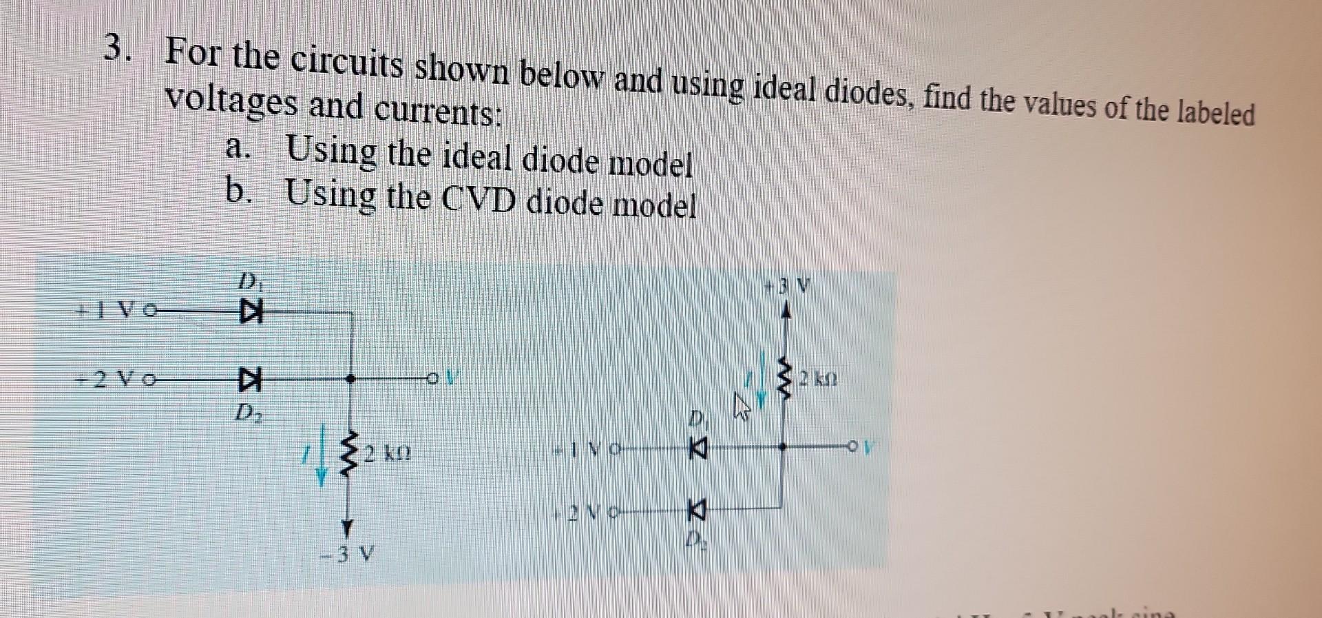 3. For the circuits shown below and using ideal diodes, find the values of the labeled voltages and currents:
a. Using the id