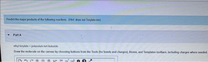 Predict the major products of the following reactions. (Hint: draw out Tosylate lon)
Part A
ethyl tosylate potassium tert-but