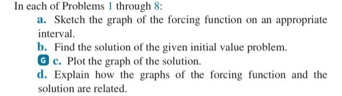 In each of Problems 1 through 8 : a. Sketch the graph of the forcing function on an appropriate interval. b. Find the solutio