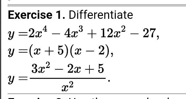 Exercise 1. Differentiate \[ \begin{array}{l} y=2 x^{4}-4 x^{3}+12 x^{2}-27 \\ y=(x+5)(x-2) \\ y=\frac{3 x^{2}-2 x+5}{x^{2}}